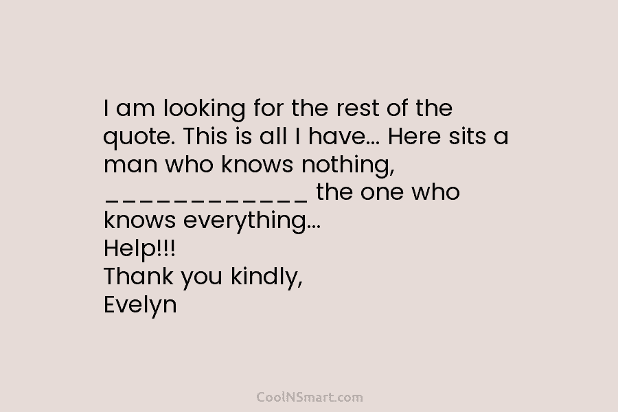 I am looking for the rest of the quote. This is all I have… Here sits a man who knows...