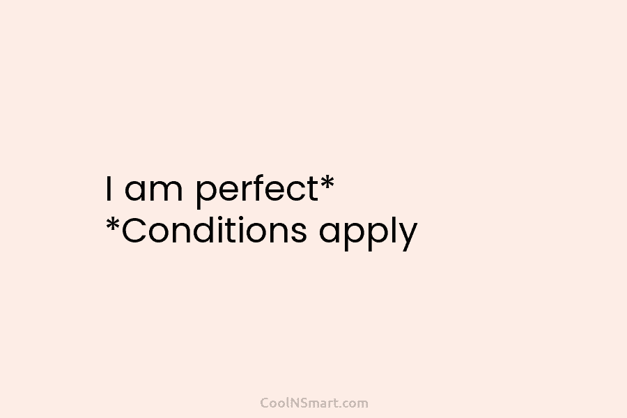 I am perfect* *Conditions apply