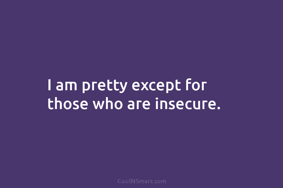 I am pretty except for those who are insecure.