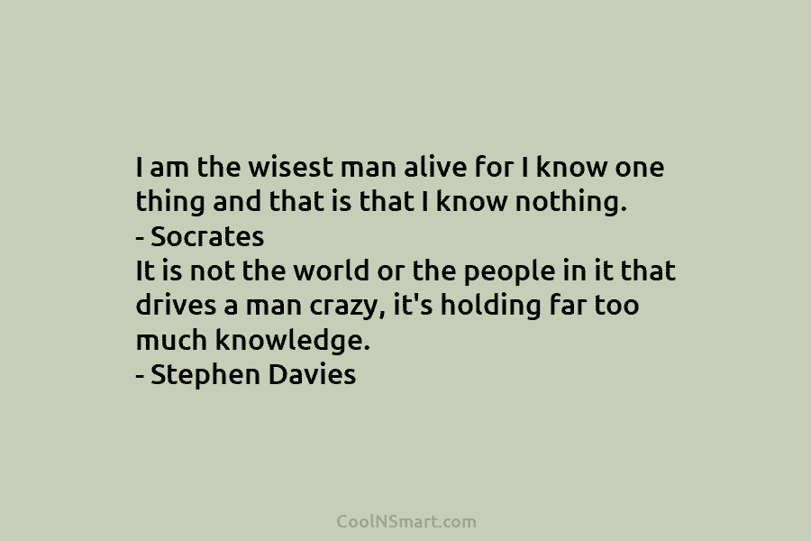I am the wisest man alive for I know one thing and that is that I know nothing. – Socrates...