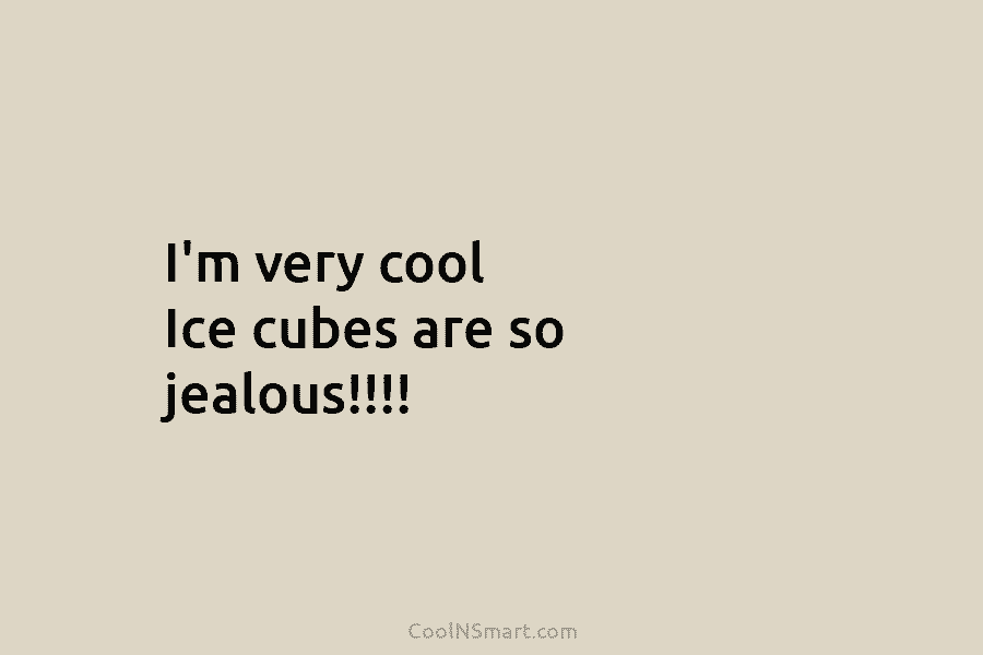 I’m very cool Ice cubes are so jealous!!!!