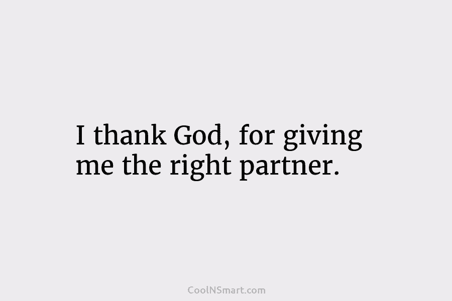 I thank God, for giving me the right partner.