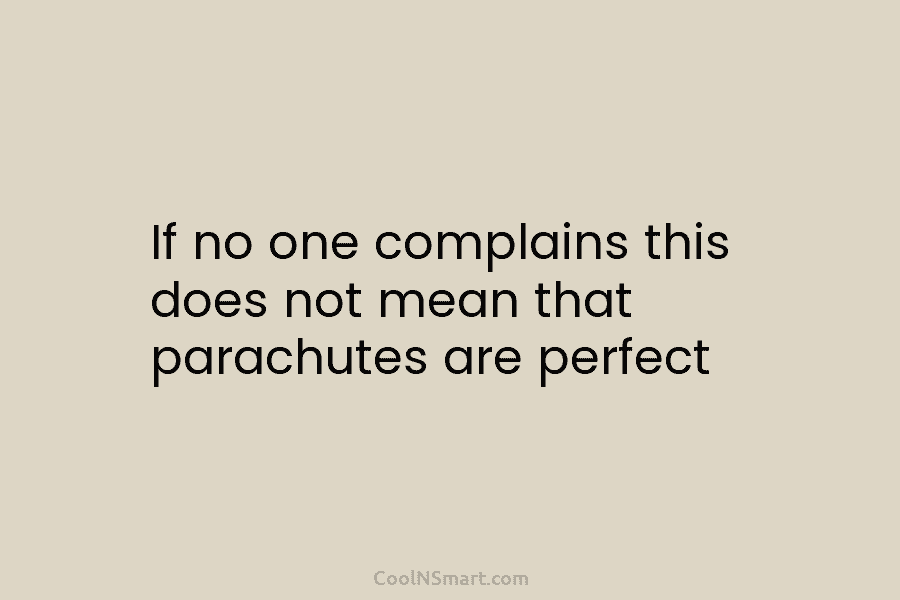 If no one complains this does not mean that parachutes are perfect