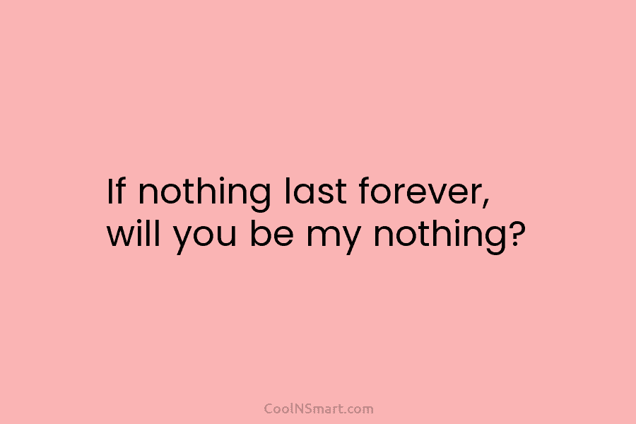 If nothing last forever, will you be my nothing?