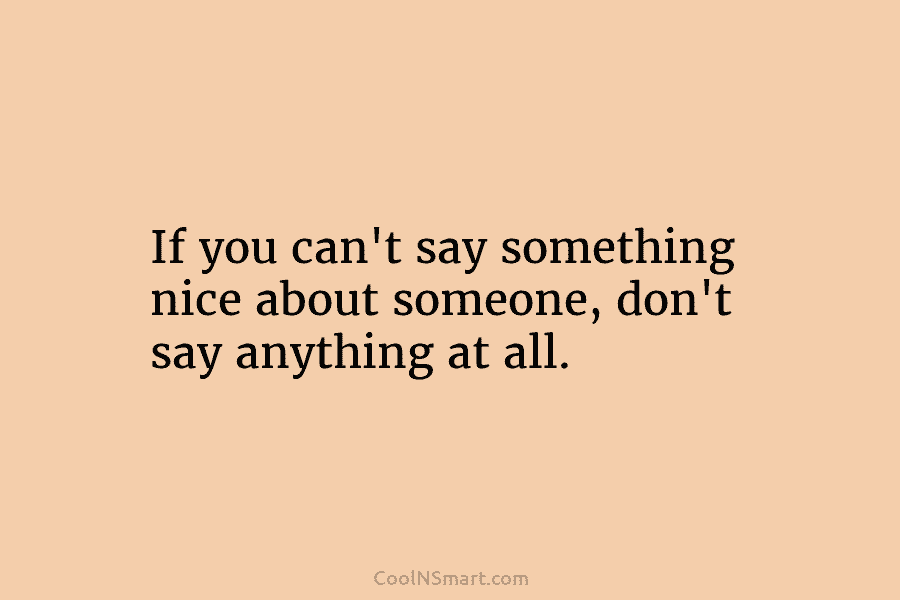 If you can’t say something nice about someone, don’t say anything at all.