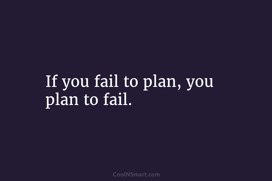 If you fail to plan, you plan to fail.