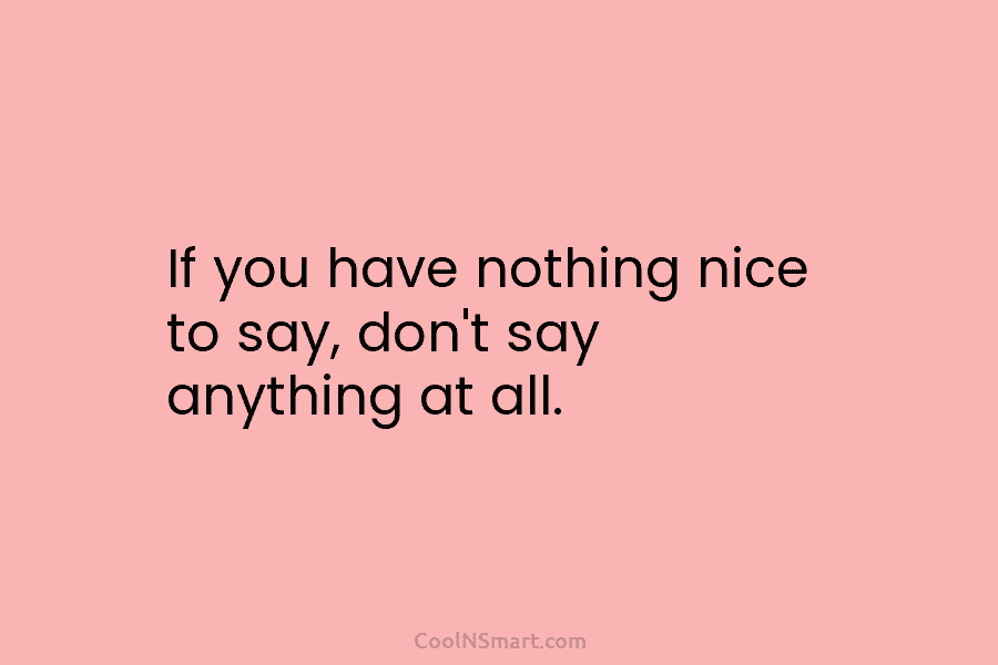 If you have nothing nice to say, don’t say anything at all.