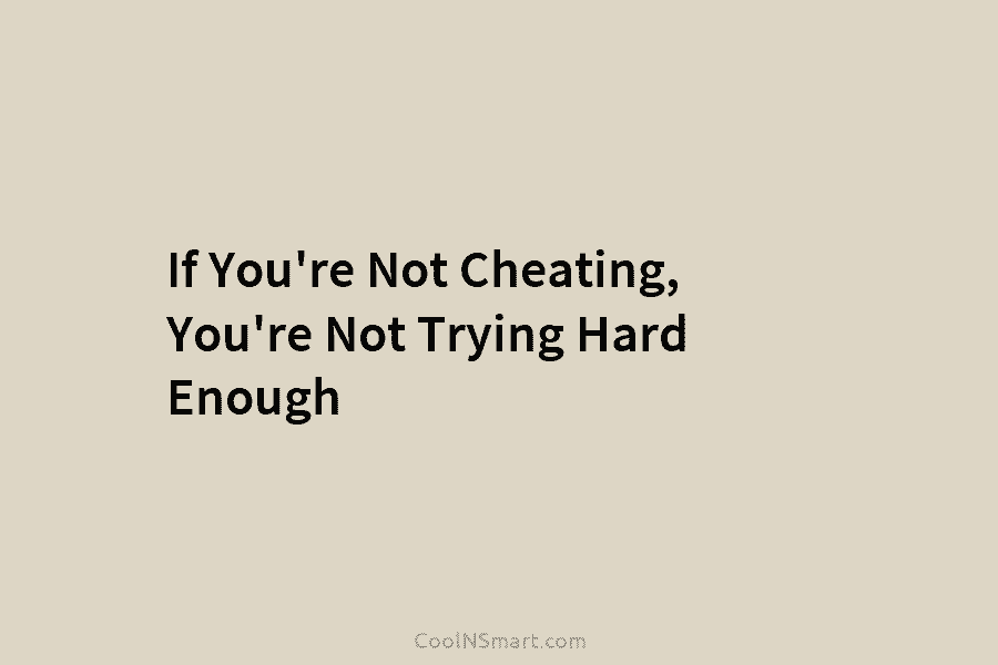 If You’re Not Cheating, You’re Not Trying Hard Enough