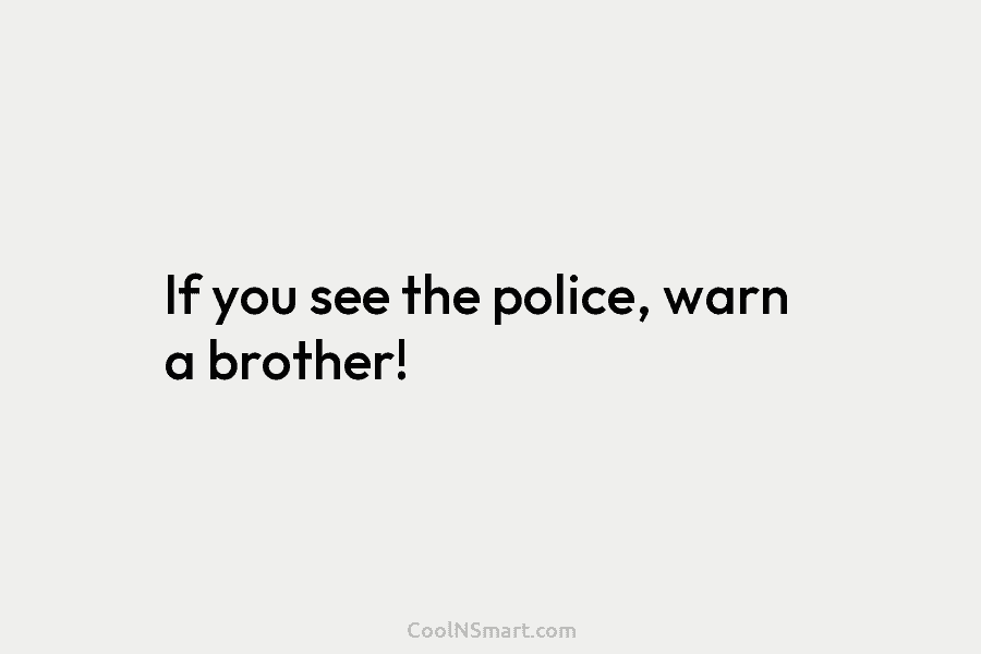 If you see the police, warn a brother!