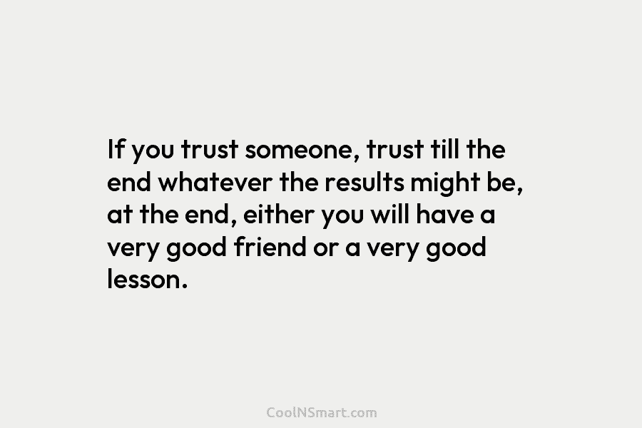 If you trust someone, trust till the end whatever the results might be, at the...