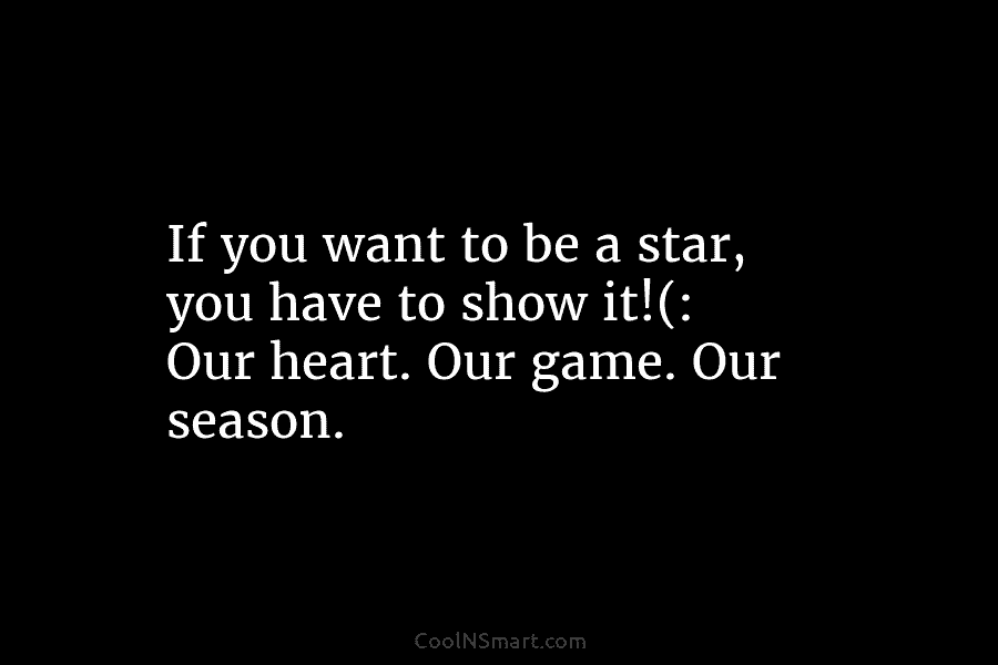 If you want to be a star, you have to show it!(: Our heart. Our game. Our season.