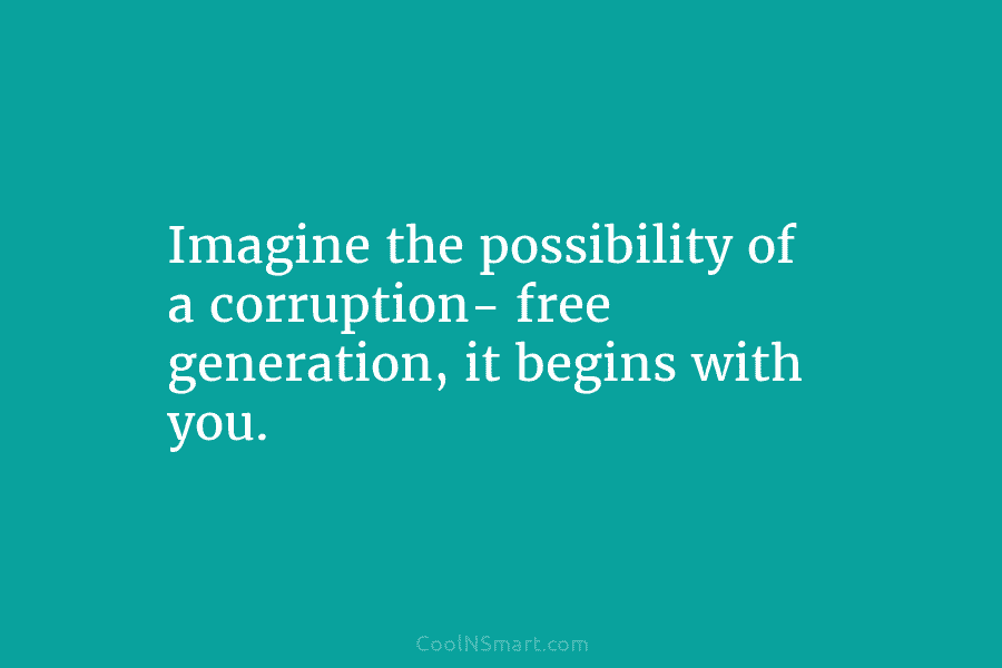 Imagine the possibility of a corruption- free generation, it begins with you.