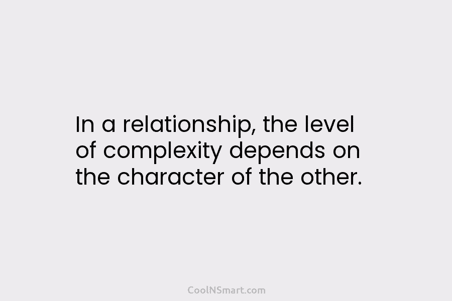 In a relationship, the level of complexity depends on the character of the other.