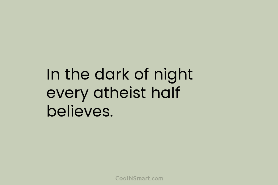 In the dark of night every atheist half believes.