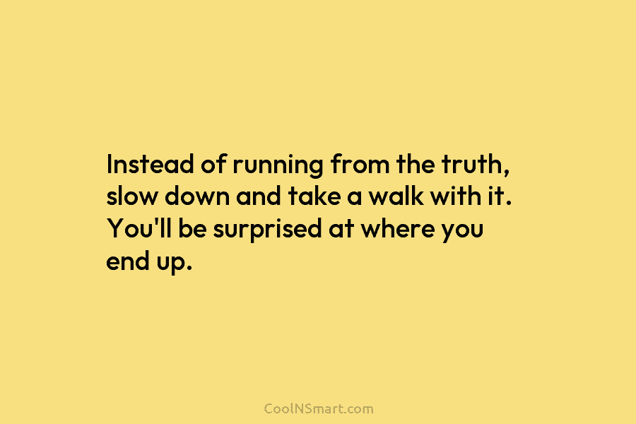 Instead of running from the truth, slow down and take a walk with it. You’ll be surprised at where you...