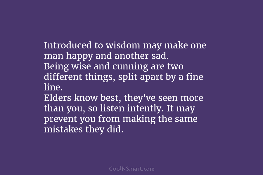 Introduced to wisdom may make one man happy and another sad. Being wise and cunning are two different things, split...