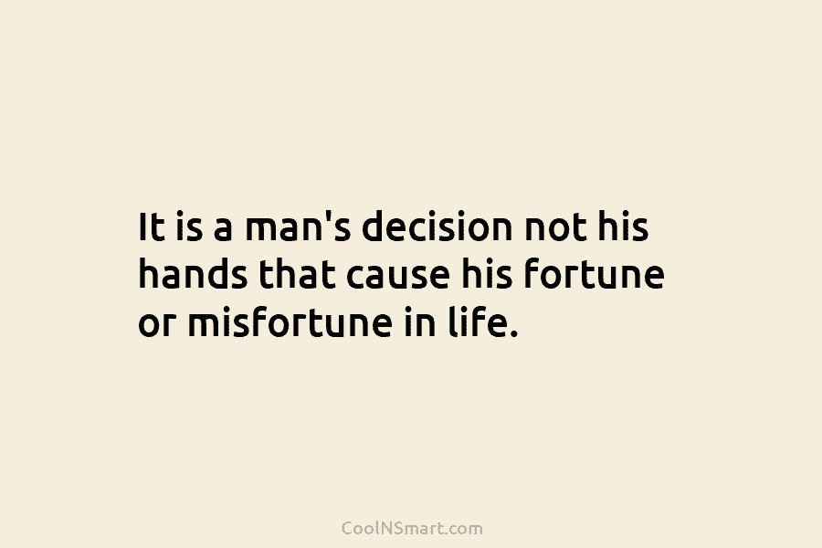 It is a man’s decision not his hands that cause his fortune or misfortune in...
