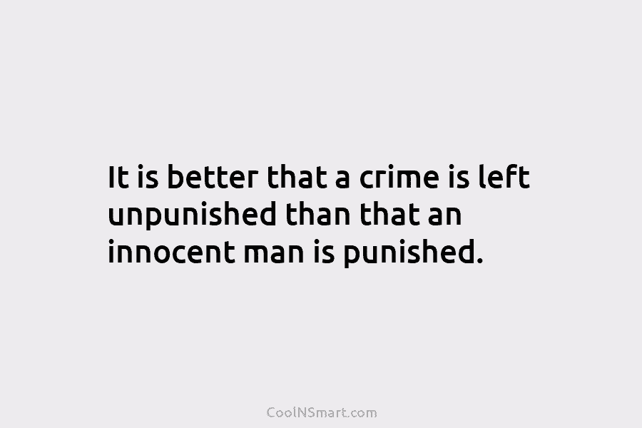 It is better that a crime is left unpunished than that an innocent man is punished.