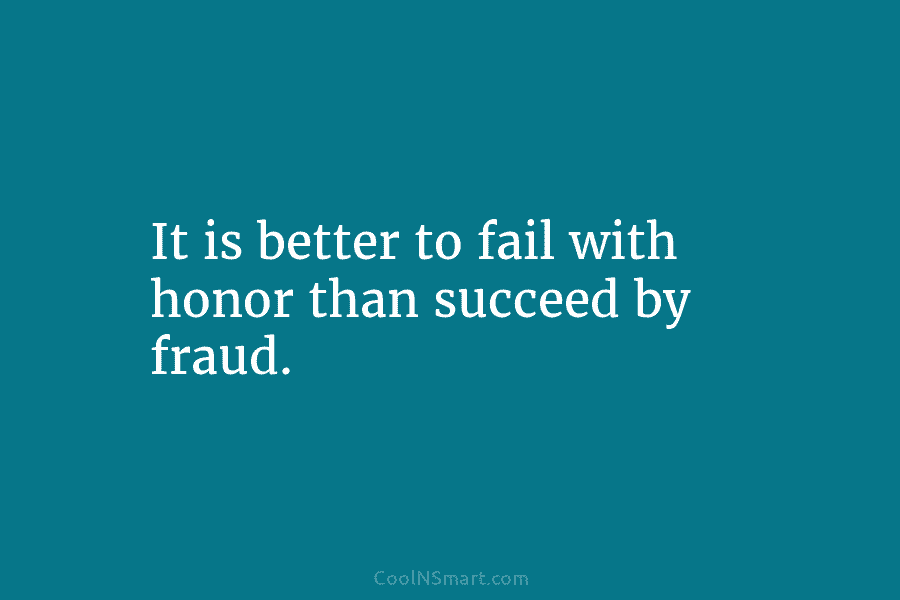 It is better to fail with honor than succeed by fraud.