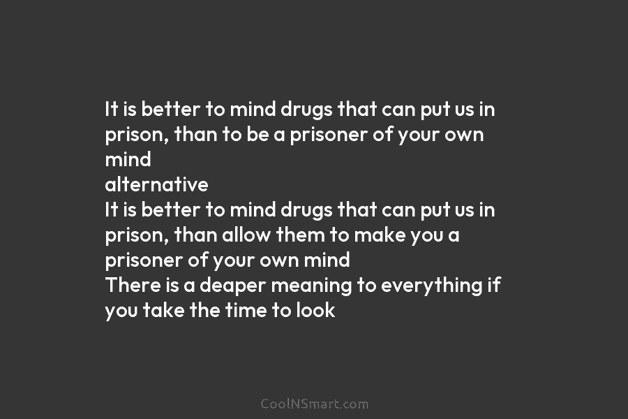 It is better to mind drugs that can put us in prison, than to be a prisoner of your own...