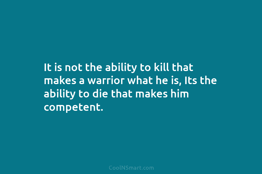 It is not the ability to kill that makes a warrior what he is, Its the ability to die that...