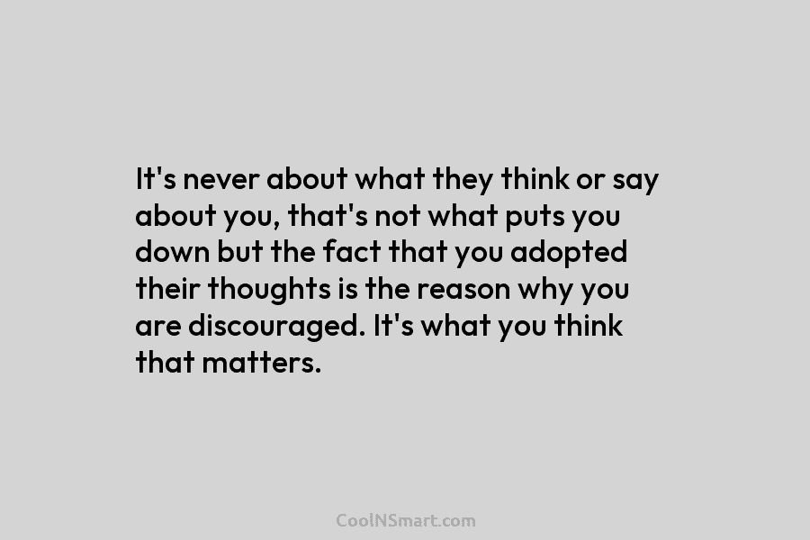 It’s never about what they think or say about you, that’s not what puts you down but the fact that...