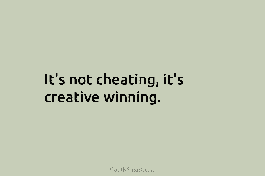 It’s not cheating, it’s creative winning.
