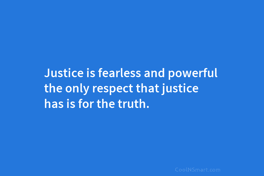 Justice is fearless and powerful the only respect that justice has is for the truth.