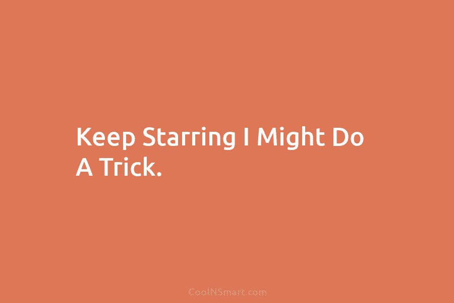Keep Starring I Might Do A Trick.