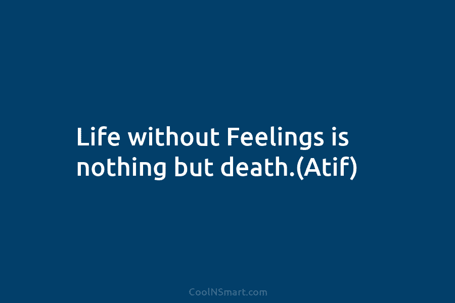 Life without Feelings is nothing but death.(Atif)