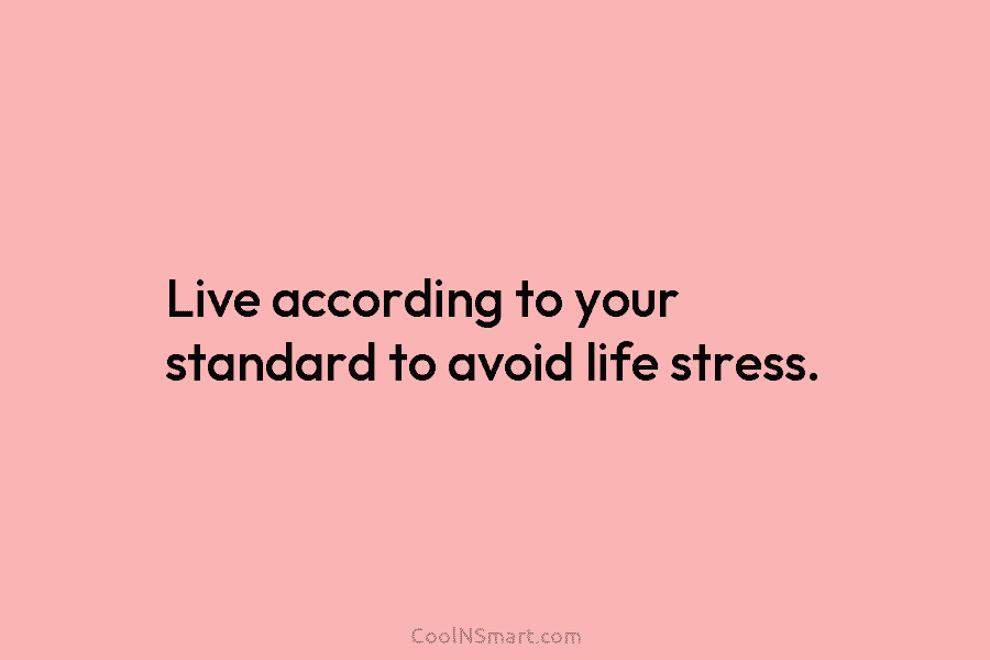 Live according to your standard to avoid life stress.