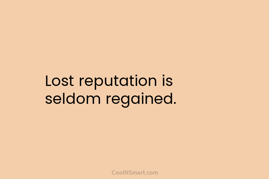 Lost reputation is seldom regained.