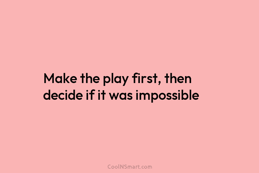 Make the play first, then decide if it was impossible