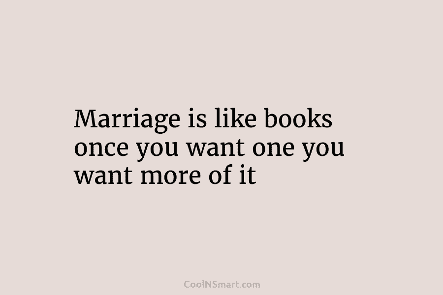 Marriage is like books once you want one you want more of it