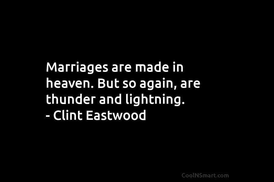Marriages are made in heaven. But so again, are thunder and lightning. – Clint Eastwood