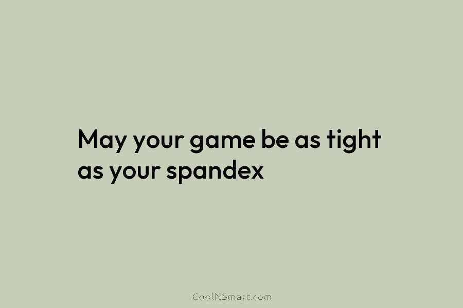 May your game be as tight as your spandex