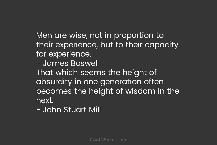 Men are wise, not in proportion to their experience, but to their capacity for experience. – James Boswell That which...