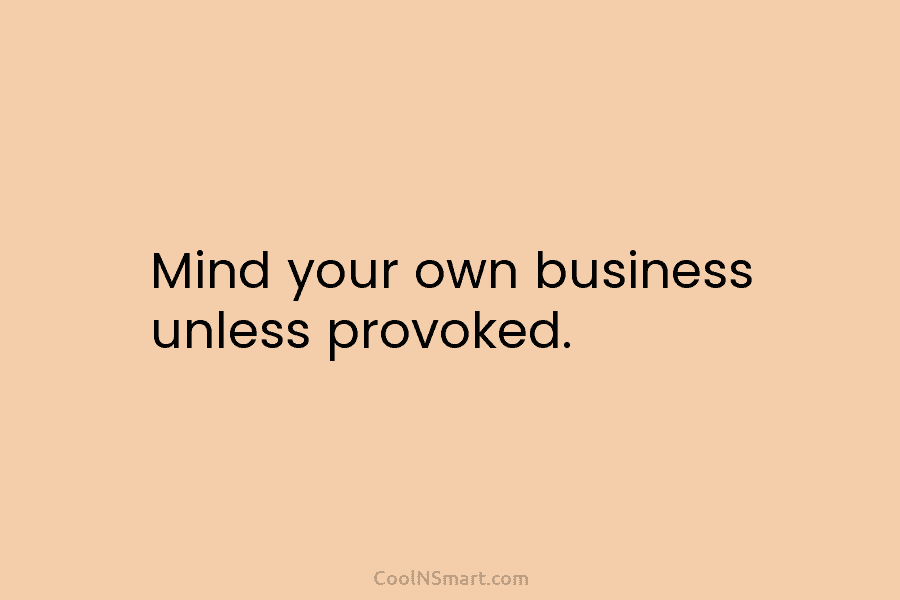 Mind your own business unless provoked.