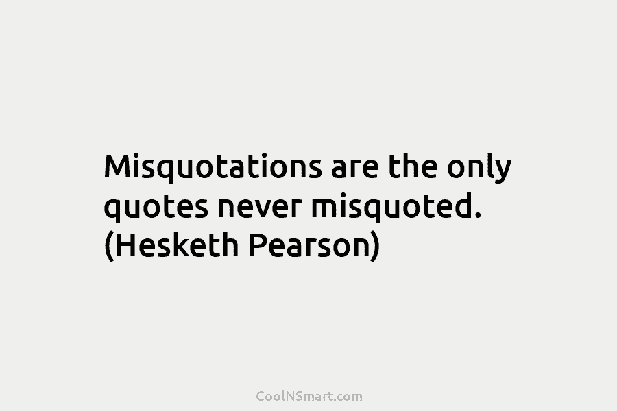 Misquotations are the only quotes never misquoted. (Hesketh Pearson)