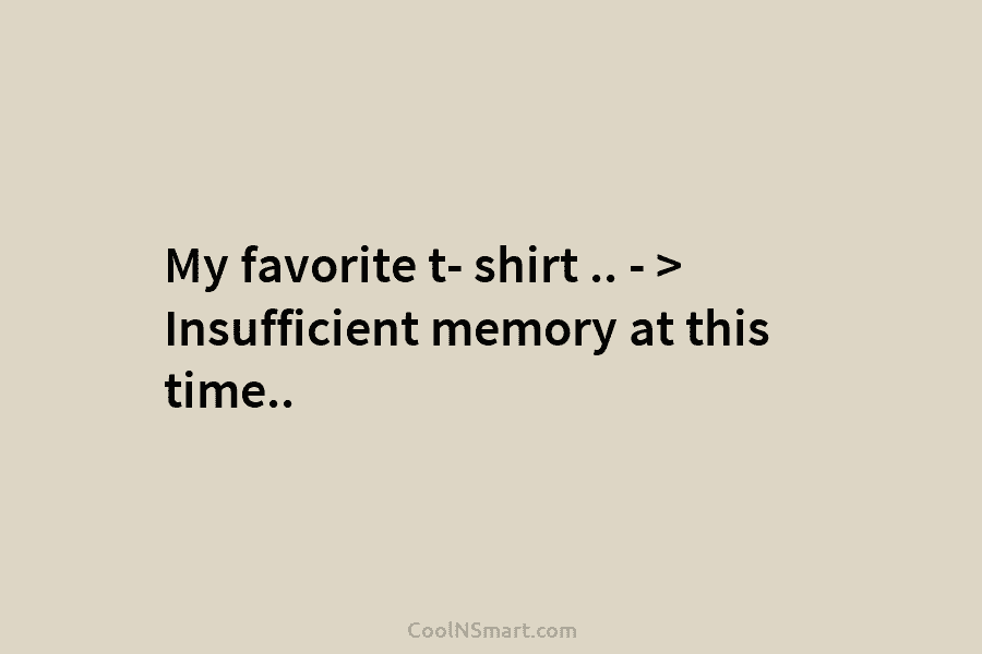 My favorite t- shirt .. – > Insufficient memory at this time..
