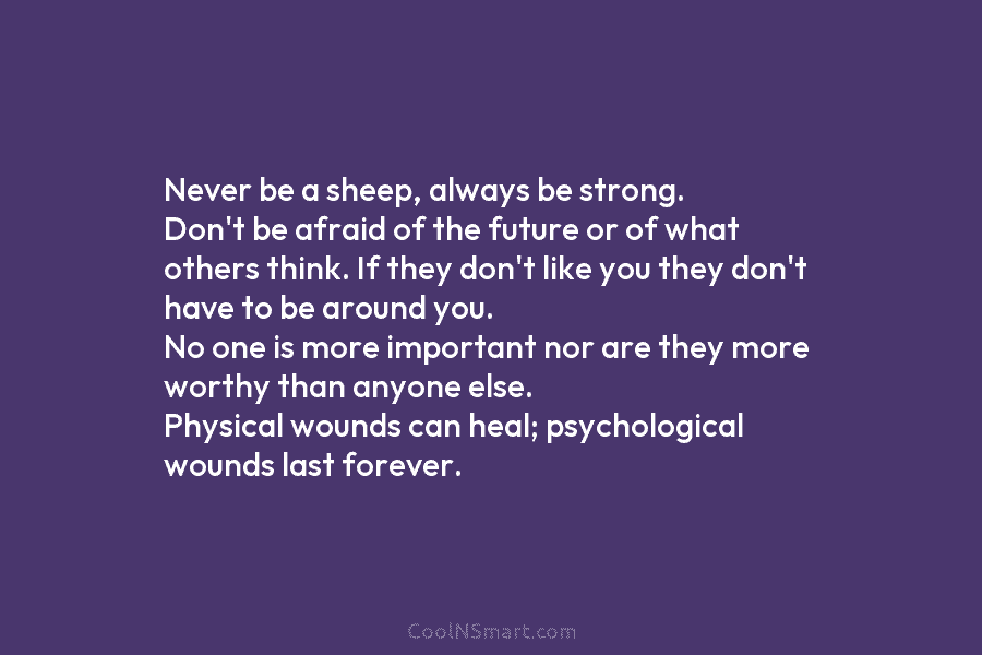 Never be a sheep, always be strong. Don’t be afraid of the future or of what others think. If they...