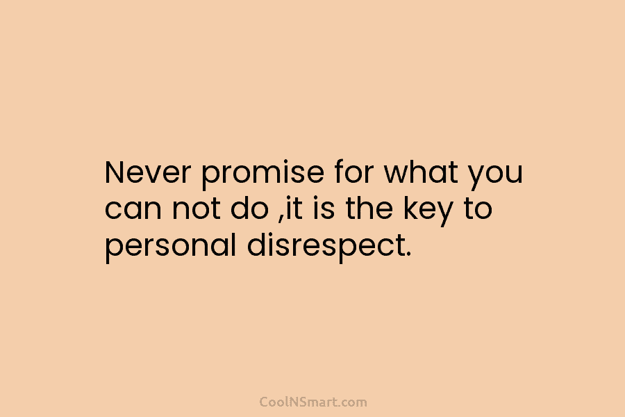 Never promise for what you can not do ,it is the key to personal disrespect.