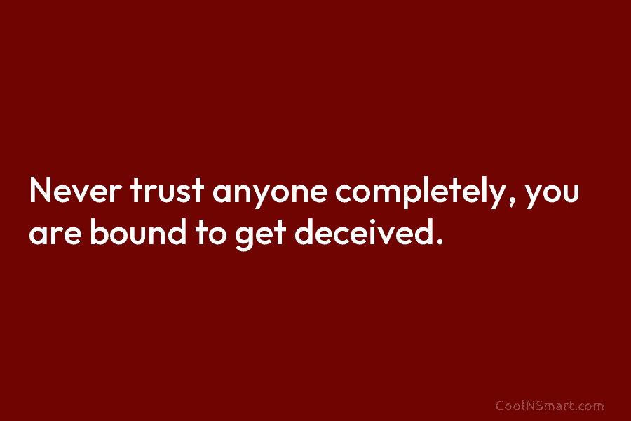Never trust anyone completely, you are bound to get deceived.