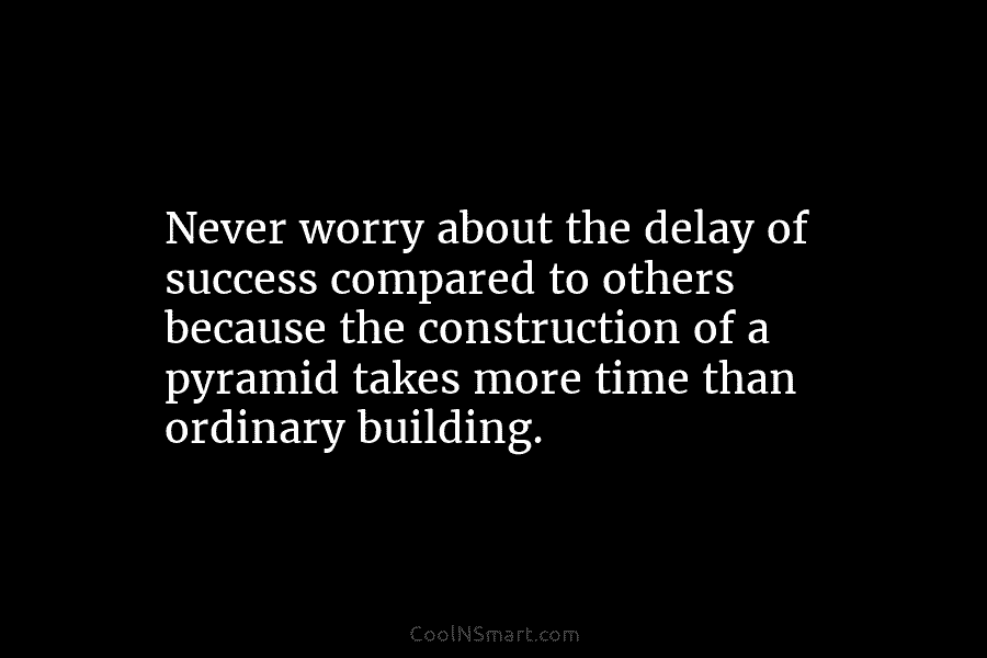 Never worry about the delay of success compared to others because the construction of a...