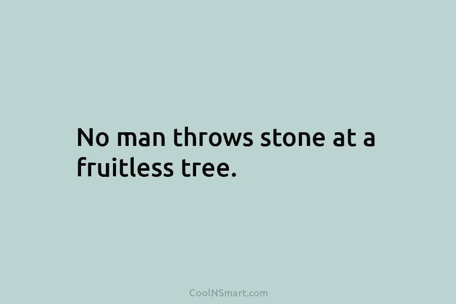 No man throws stone at a fruitless tree.