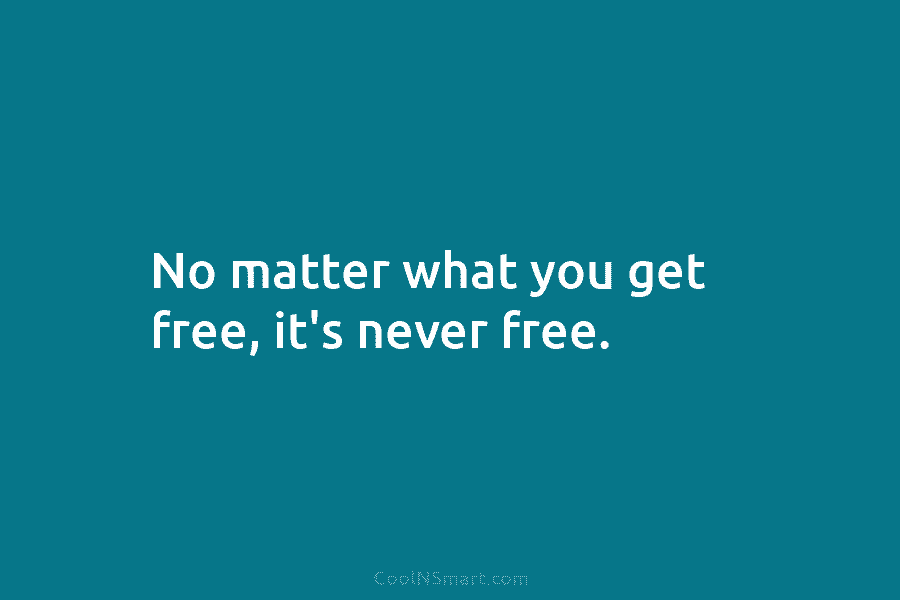 No matter what you get free, it’s never free.
