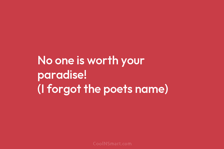 No one is worth your paradise! (I forgot the poets name)