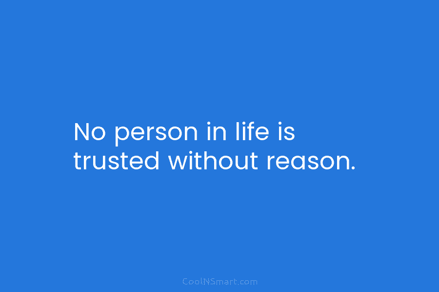 No person in life is trusted without reason.