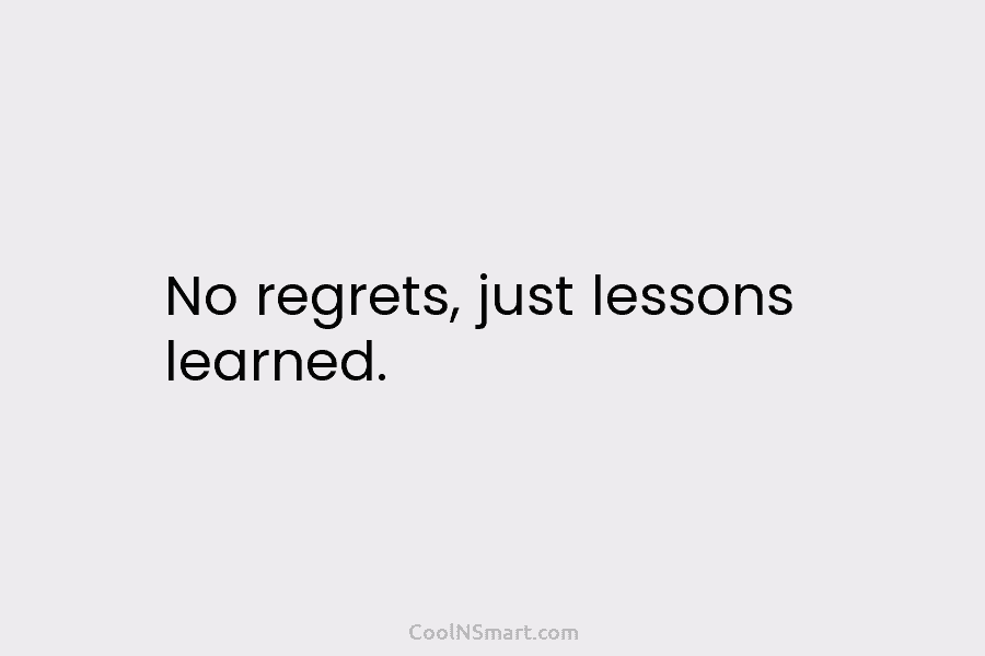 No regrets, just lessons learned.