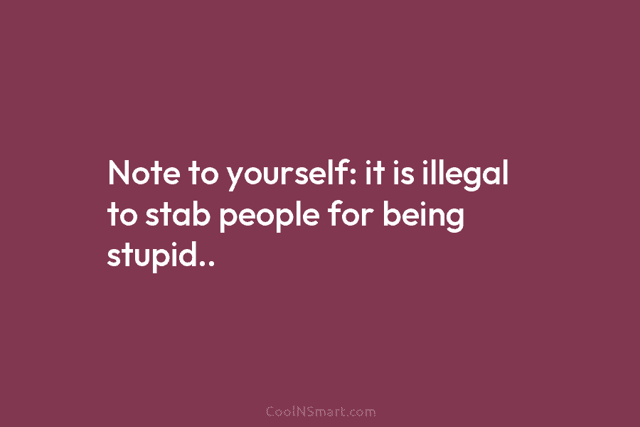 Note to yourself: it is illegal to stab people for being stupid..
